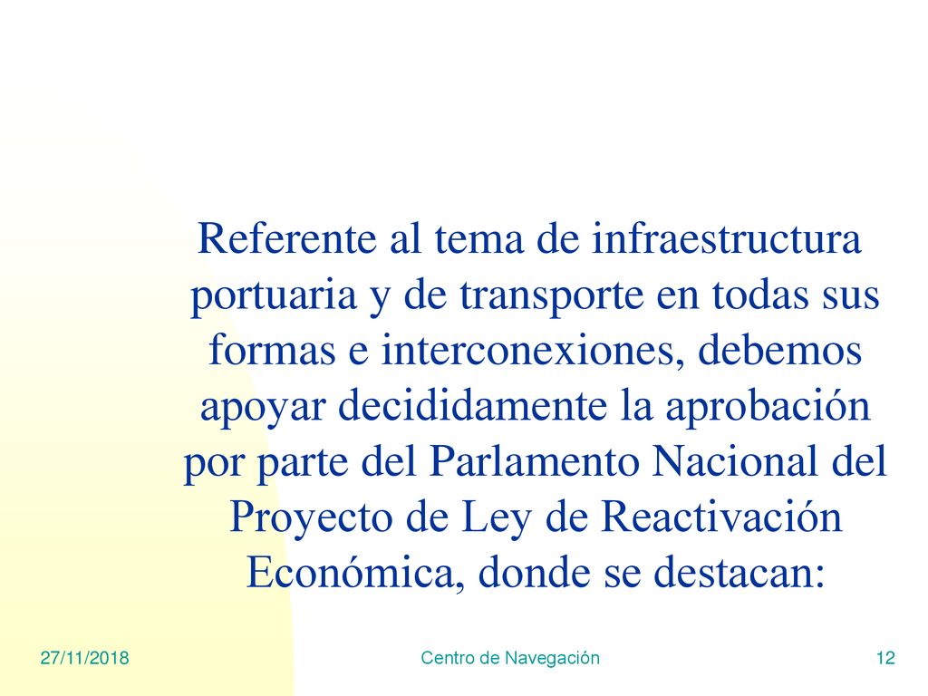 Referente al tema de infraestructura portuaria y de transporte en todas sus formas e interconexiones, debemos apoyar decididamente la aprobación por parte del Parlamento Nacional del Proyecto de Ley de Reactivación Económica, donde se destacan: