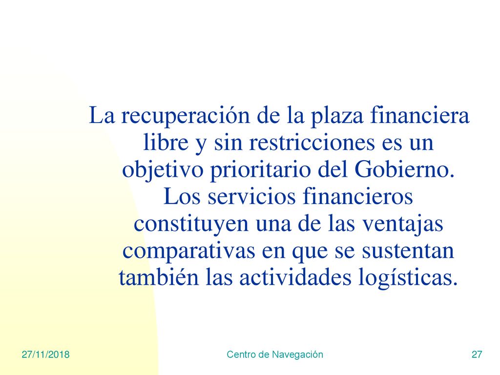 La recuperación de la plaza financiera libre y sin restricciones es un objetivo prioritario del Gobierno. Los servicios financieros constituyen una de las ventajas comparativas en que se sustentan también las actividades logísticas.