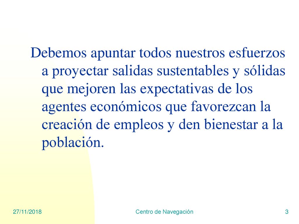 Debemos apuntar todos nuestros esfuerzos a proyectar salidas sustentables y sólidas que mejoren las expectativas de los agentes económicos que favorezcan la creación de empleos y den bienestar a la población.