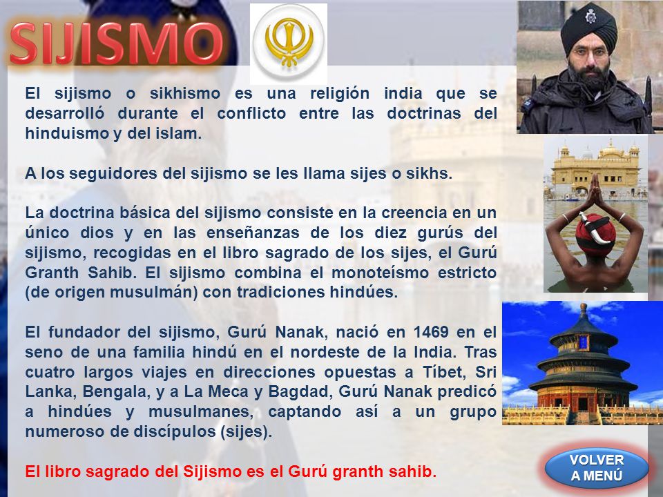 SIJISMO El sijismo o sikhismo es una religión india que se desarrolló durante el conflicto entre las doctrinas del hinduismo y del islam.