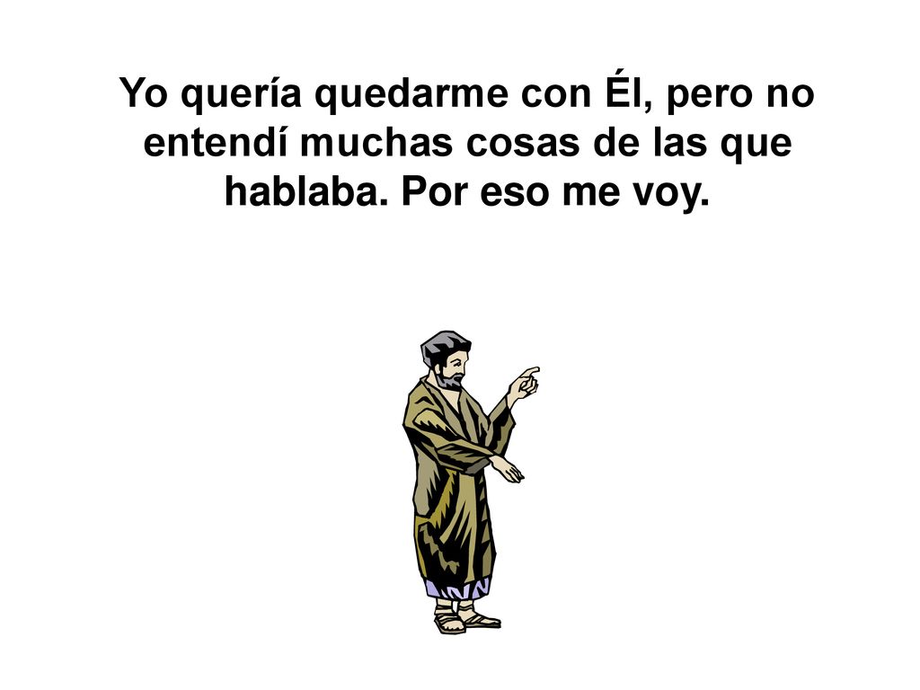 Yo quería quedarme con Él, pero no entendí muchas cosas de las que hablaba. Por eso me voy.