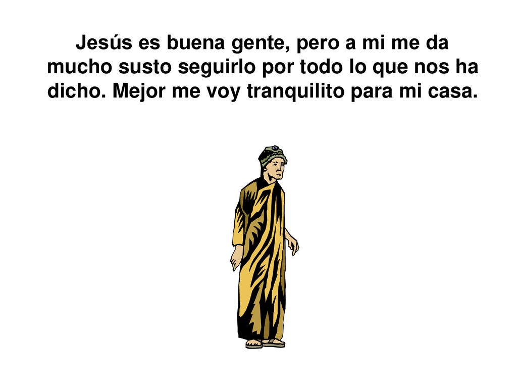 Jesús es buena gente, pero a mi me da mucho susto seguirlo por todo lo que nos ha dicho.