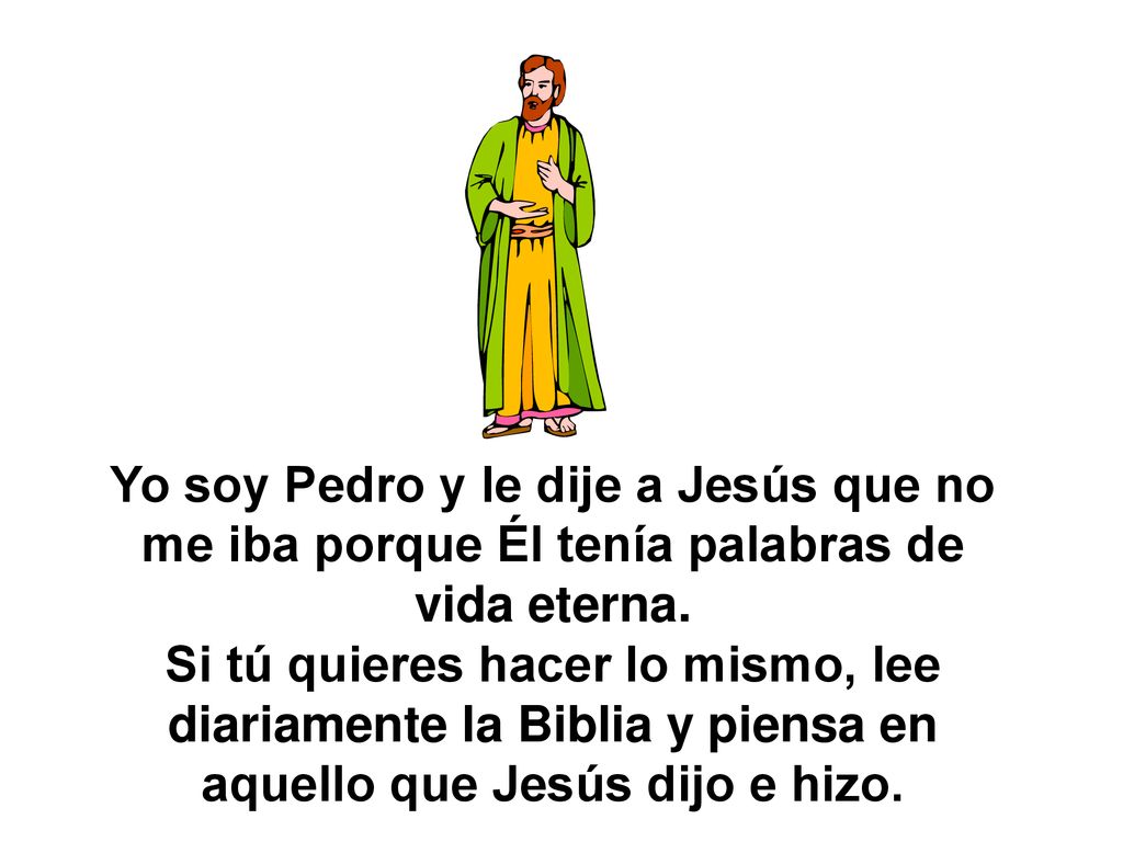 Yo soy Pedro y le dije a Jesús que no me iba porque Él tenía palabras de vida eterna.
