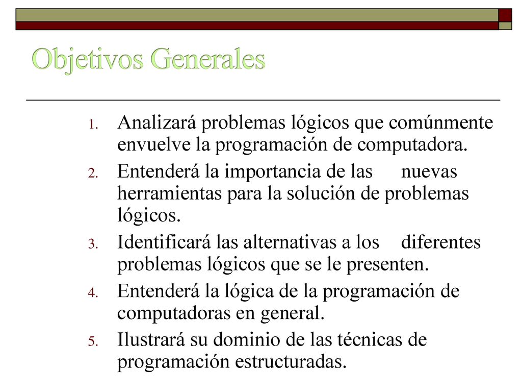 Objetivos Generales Analizará problemas lógicos que comúnmente envuelve la programación de computadora.