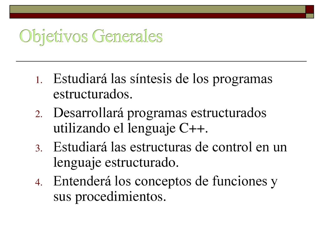 Objetivos Generales Estudiará las síntesis de los programas estructurados. Desarrollará programas estructurados utilizando el lenguaje C++.
