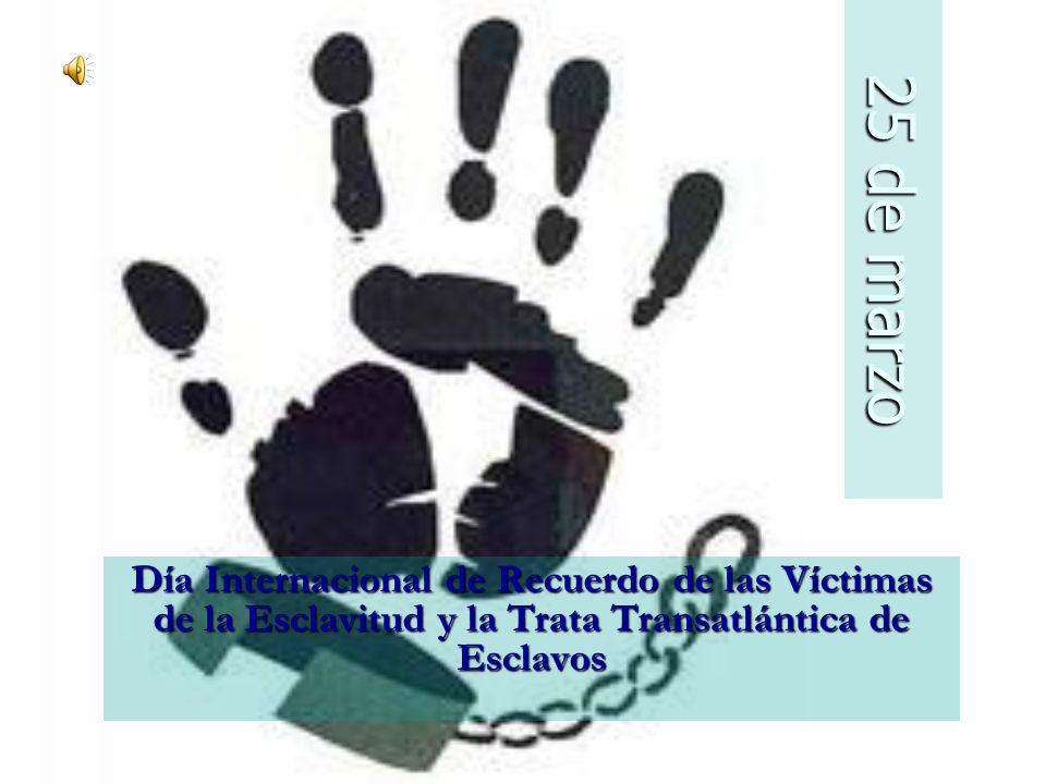 25 de marzo Día Internacional de Recuerdo de las Víctimas de la Esclavitud y la Trata Transatlántica de Esclavos.