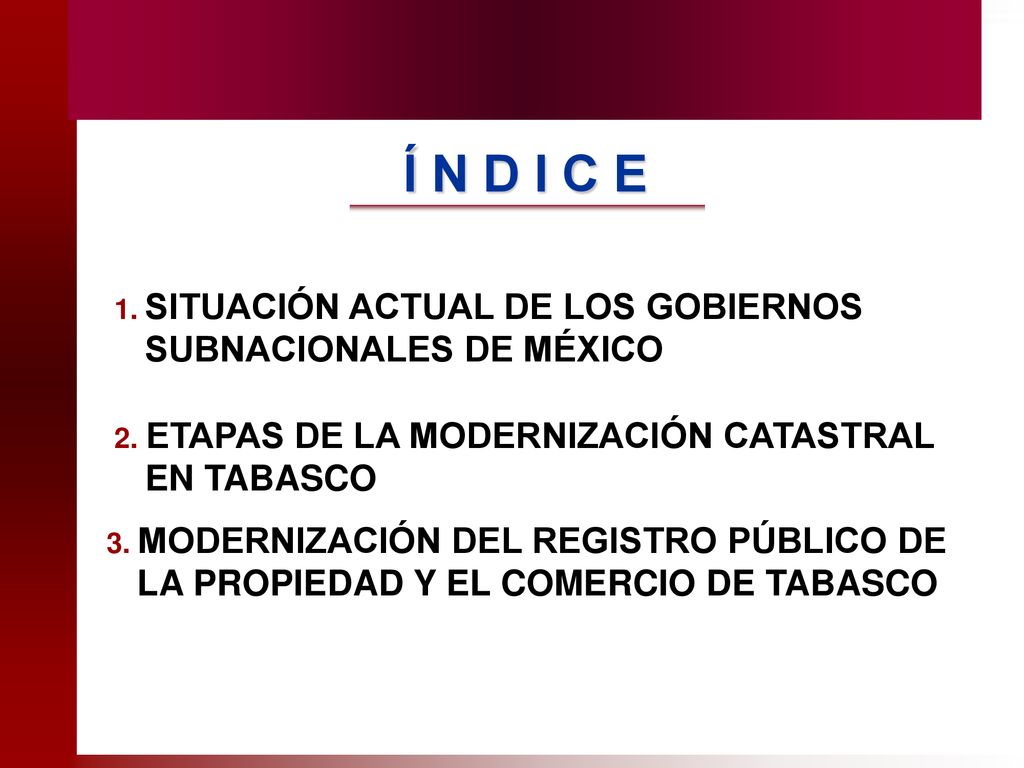 Í N D I C E 1. SITUACIÓN ACTUAL DE LOS GOBIERNOS SUBNACIONALES DE MÉXICO. 2. ETAPAS DE LA MODERNIZACIÓN CATASTRAL EN TABASCO.