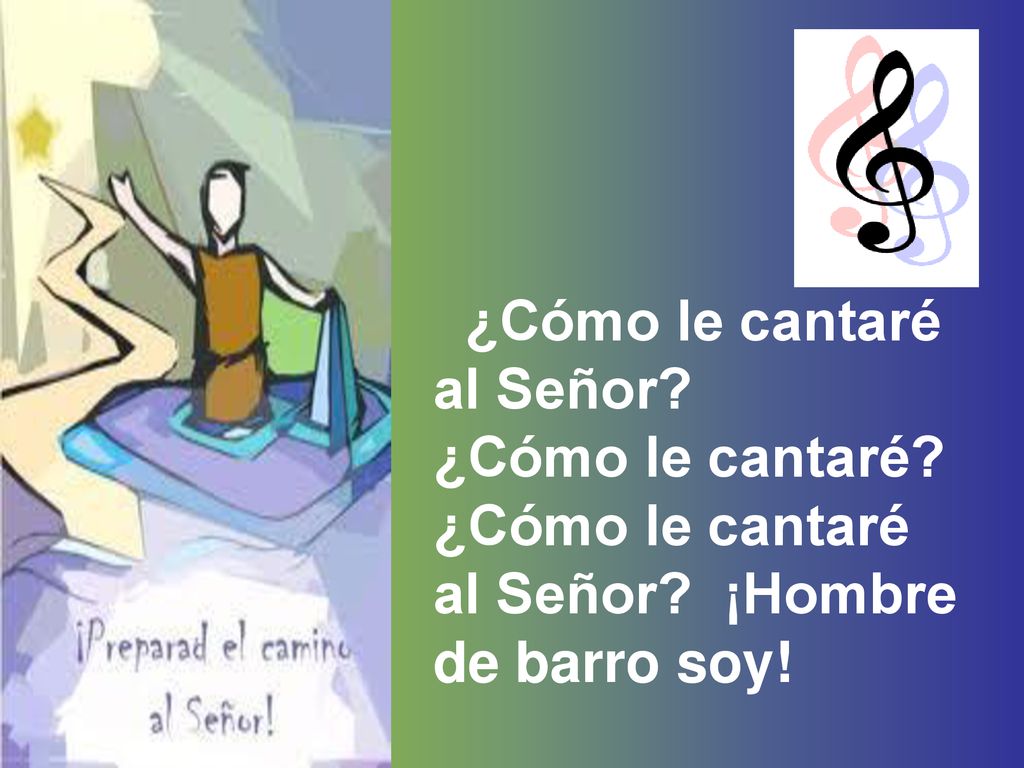 ¿Cómo le cantaré al Señor ¿Cómo le cantaré al Señor ¡Hombre de barro soy!