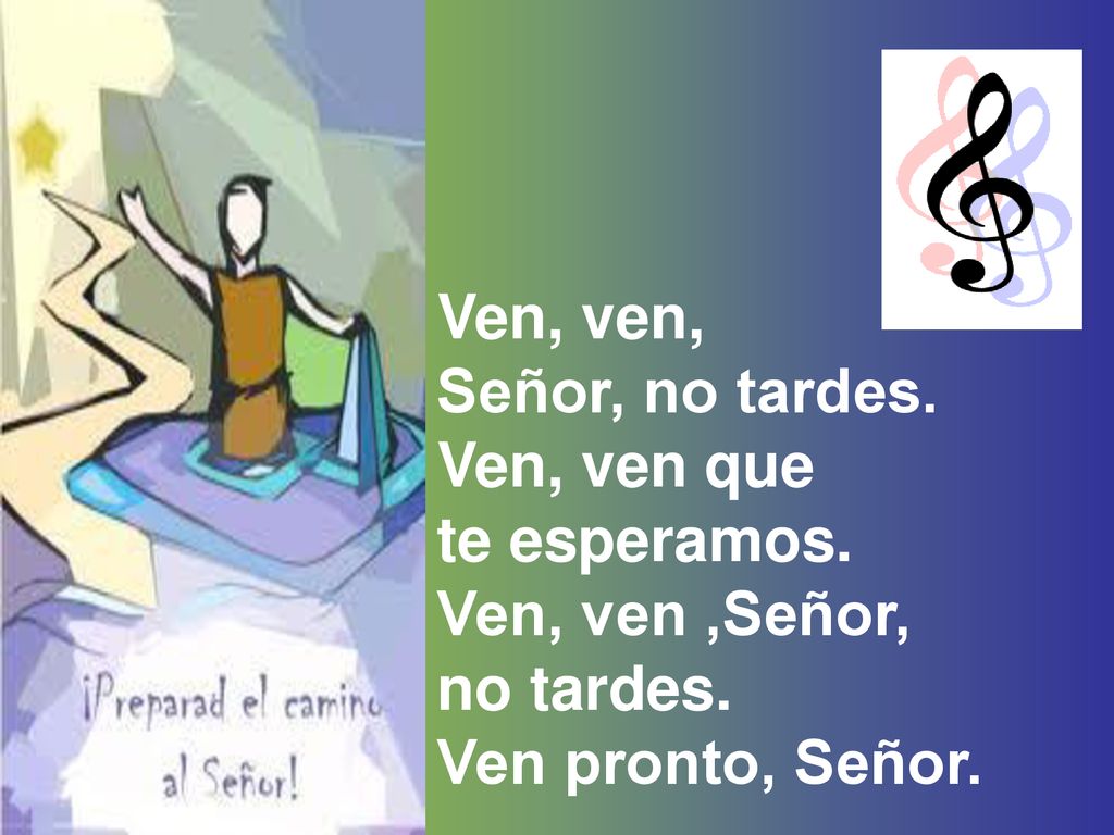 Ven, ven, Señor, no tardes. Ven, ven que. te esperamos.
