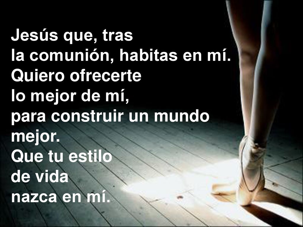 Jesús que, tras la comunión, habitas en mí. Quiero ofrecerte. lo mejor de mí, para construir un mundo.