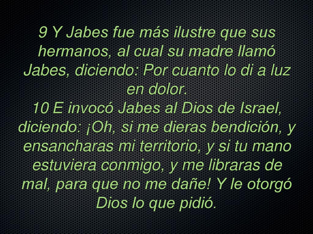 9 Y Jabes fue más ilustre que sus hermanos, al cual su madre llamó Jabes, diciendo: Por cuanto lo di a luz en dolor.