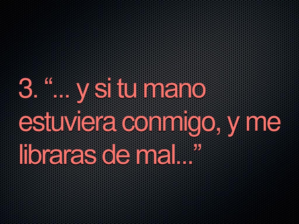 y si tu mano estuviera conmigo, y me libraras de mal...