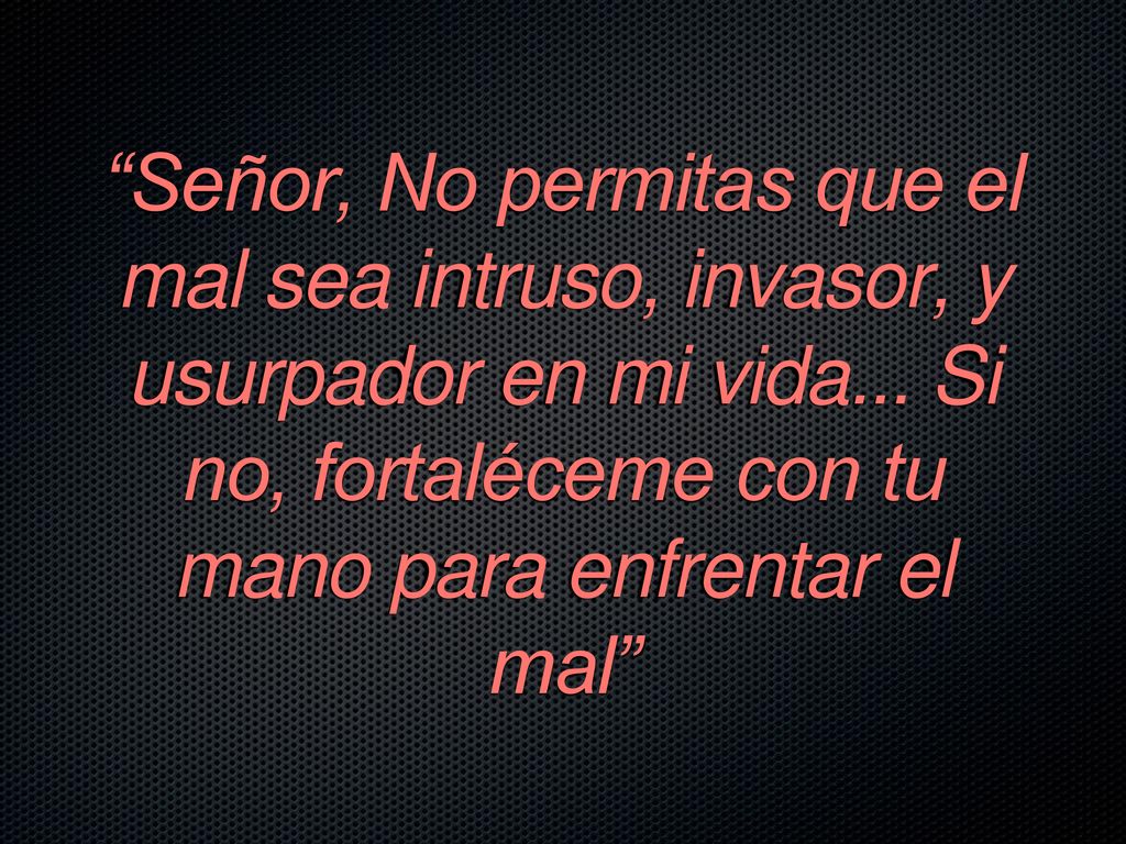 Señor, No permitas que el mal sea intruso, invasor, y usurpador en mi vida...