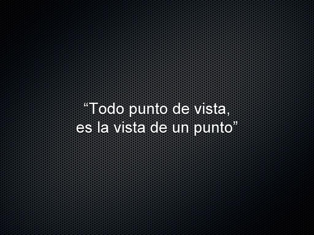 Todo punto de vista, es la vista de un punto