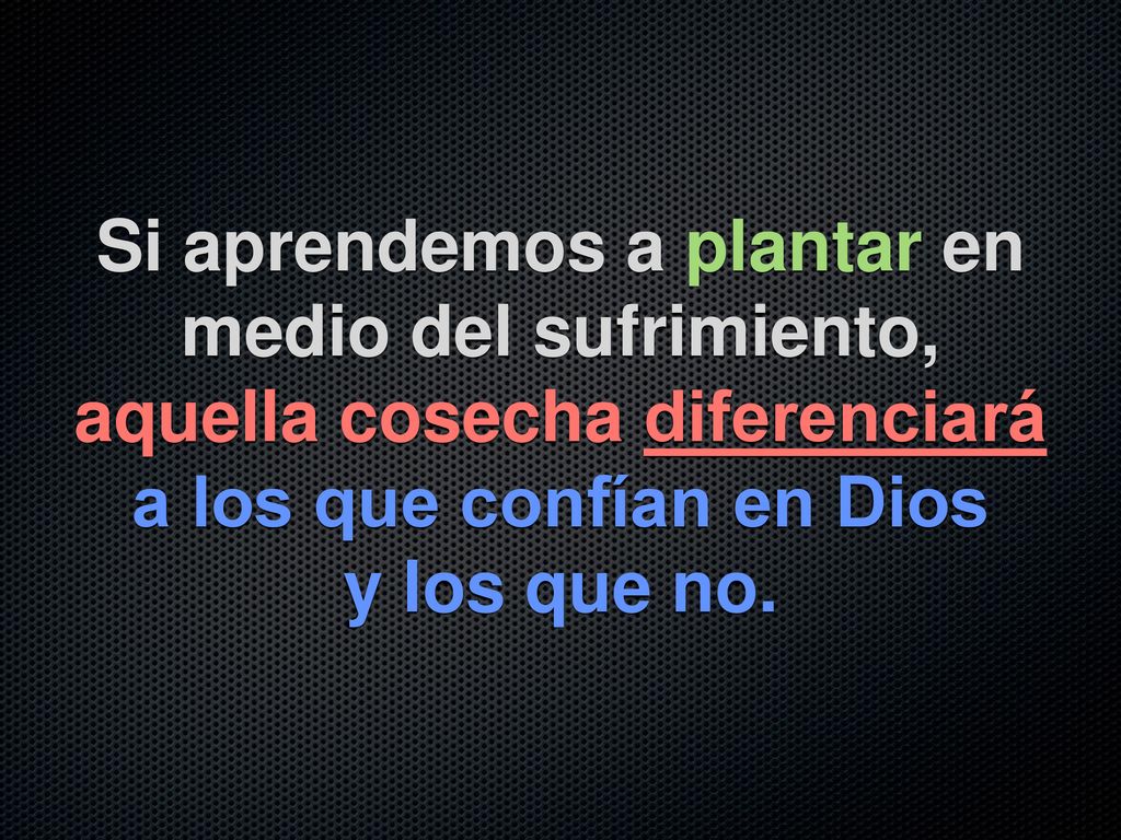 Si aprendemos a plantar en medio del sufrimiento, aquella cosecha diferenciará a los que confían en Dios