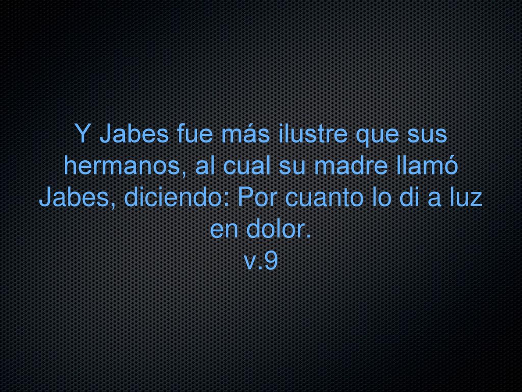 Y Jabes fue más ilustre que sus hermanos, al cual su madre llamó Jabes, diciendo: Por cuanto lo di a luz en dolor.