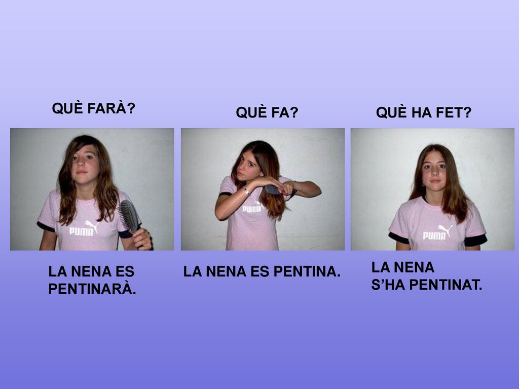 QUÈ FARÀ QUÈ FA QUÈ HA FET LA NENA S’HA PENTINAT. LA NENA ES PENTINARÀ. LA NENA ES PENTINA.