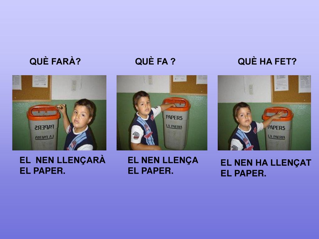 QUÈ FARÀ QUÈ FA QUÈ HA FET EL NEN LLENÇARÀ. EL PAPER. EL NEN LLENÇA. EL PAPER. EL NEN HA LLENÇAT.