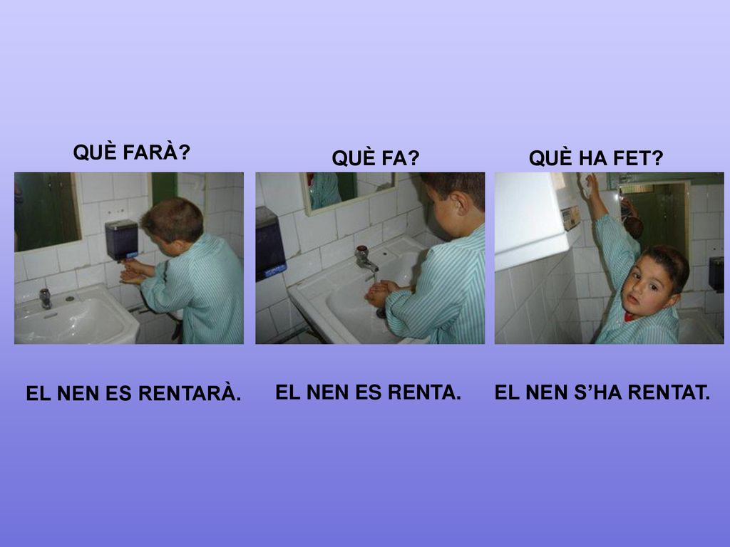 QUÈ FARÀ QUÈ FA QUÈ HA FET EL NEN ES RENTARÀ. EL NEN ES RENTA. EL NEN S’HA RENTAT.