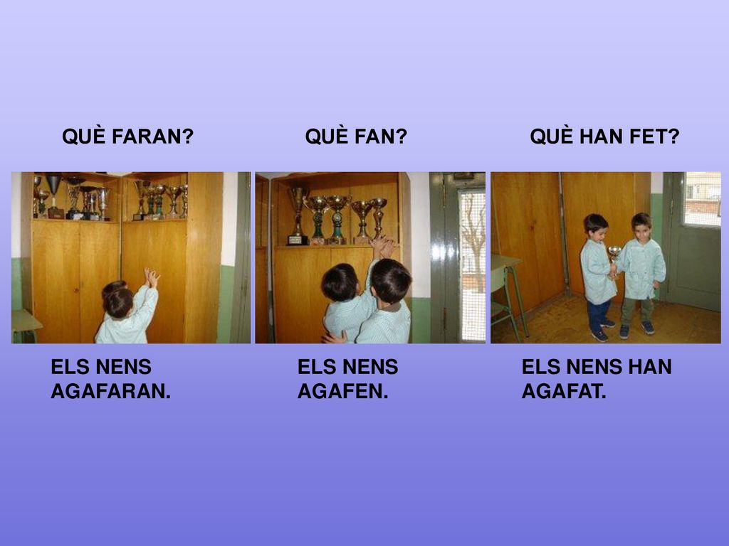 QUÈ FARAN QUÈ FAN QUÈ HAN FET ELS NENS AGAFARAN. ELS NENS AGAFEN. ELS NENS HAN AGAFAT.