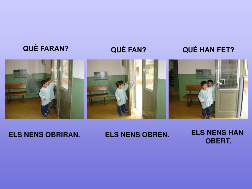 QUÈ FARAN QUÈ FAN QUÈ HAN FET ELS NENS HAN OBERT. ELS NENS OBRIRAN. ELS NENS OBREN.