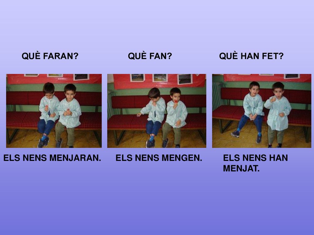 QUÈ FARAN QUÈ FAN QUÈ HAN FET ELS NENS MENJARAN. ELS NENS MENGEN. ELS NENS HAN MENJAT.