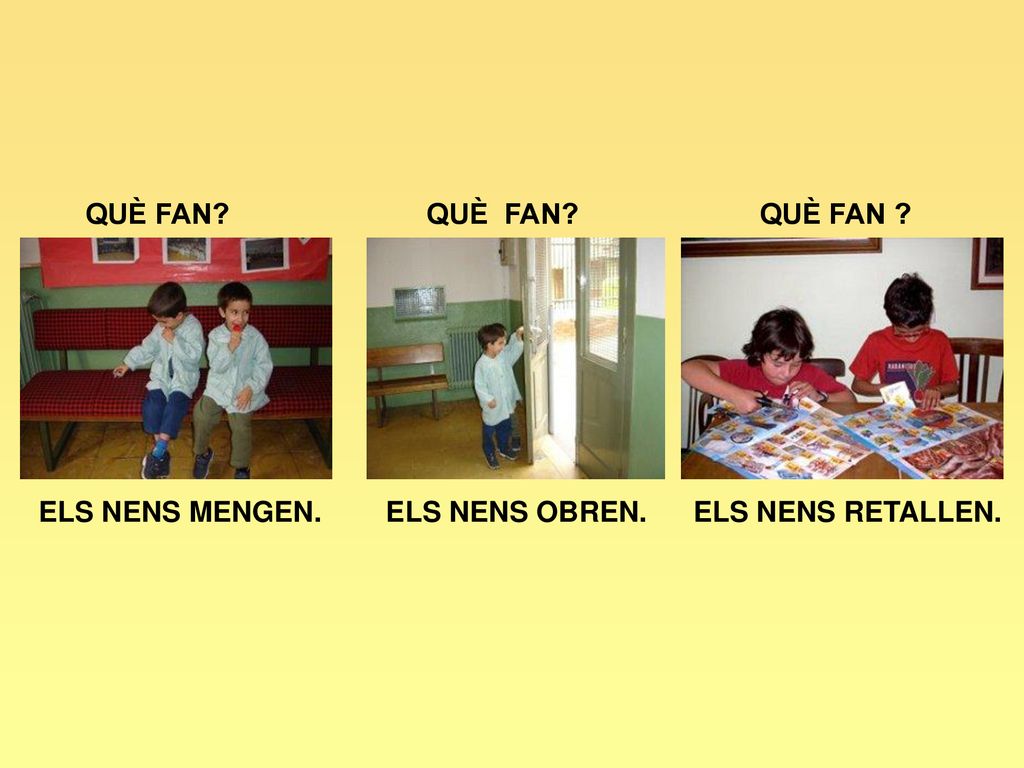 QUÈ FAN QUÈ FAN QUÈ FAN ELS NENS MENGEN. ELS NENS OBREN. ELS NENS RETALLEN.
