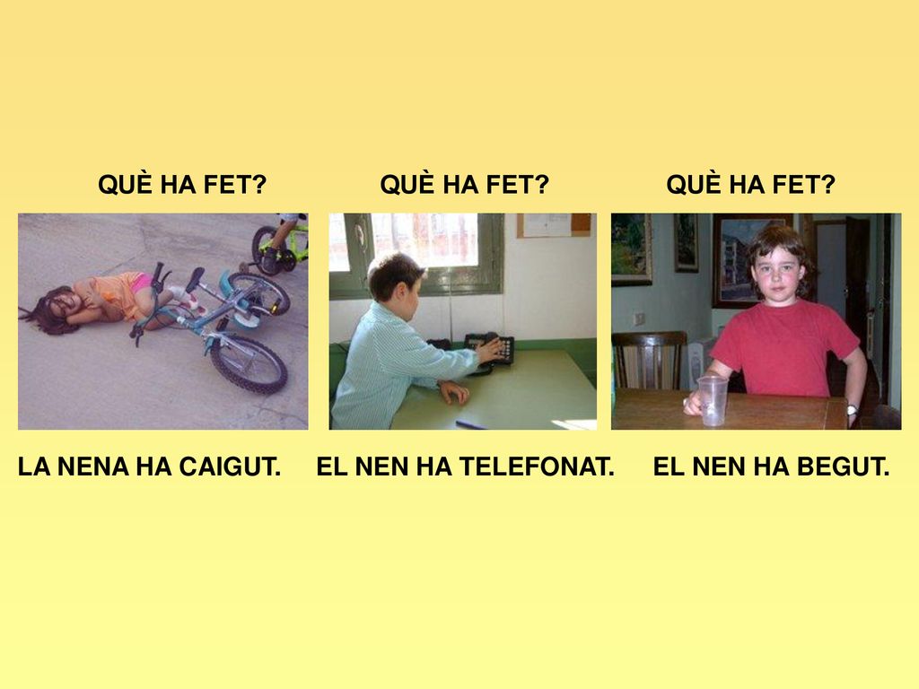 QUÈ HA FET QUÈ HA FET QUÈ HA FET LA NENA HA CAIGUT. EL NEN HA TELEFONAT. EL NEN HA BEGUT.