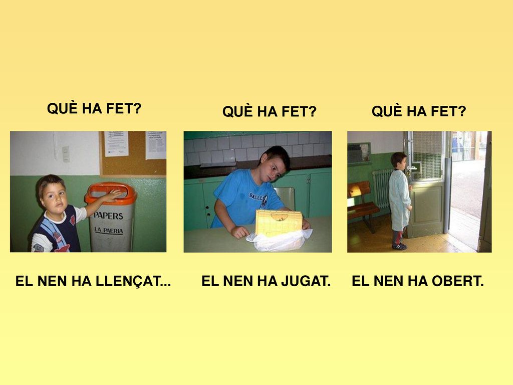 QUÈ HA FET QUÈ HA FET QUÈ HA FET EL NEN HA LLENÇAT... EL NEN HA JUGAT. EL NEN HA OBERT.