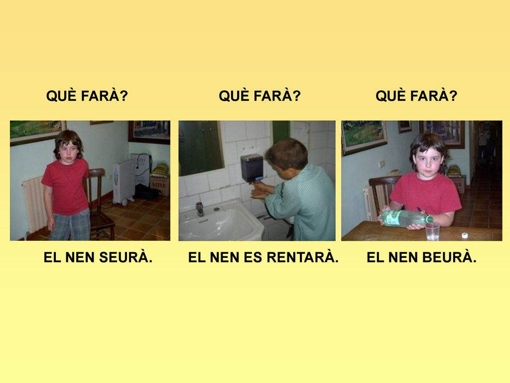 QUÈ FARÀ QUÈ FARÀ QUÈ FARÀ EL NEN SEURÀ. EL NEN ES RENTARÀ. EL NEN BEURÀ.