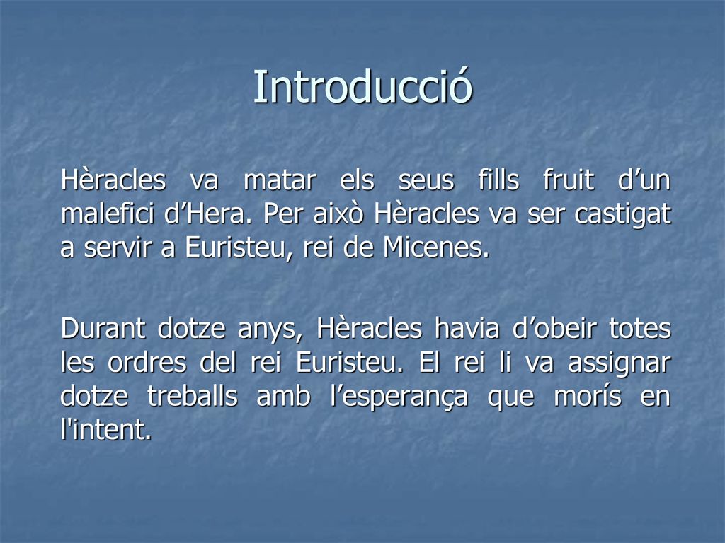 Introducció Hèracles va matar els seus fills fruit d’un malefici d’Hera. Per això Hèracles va ser castigat a servir a Euristeu, rei de Micenes.