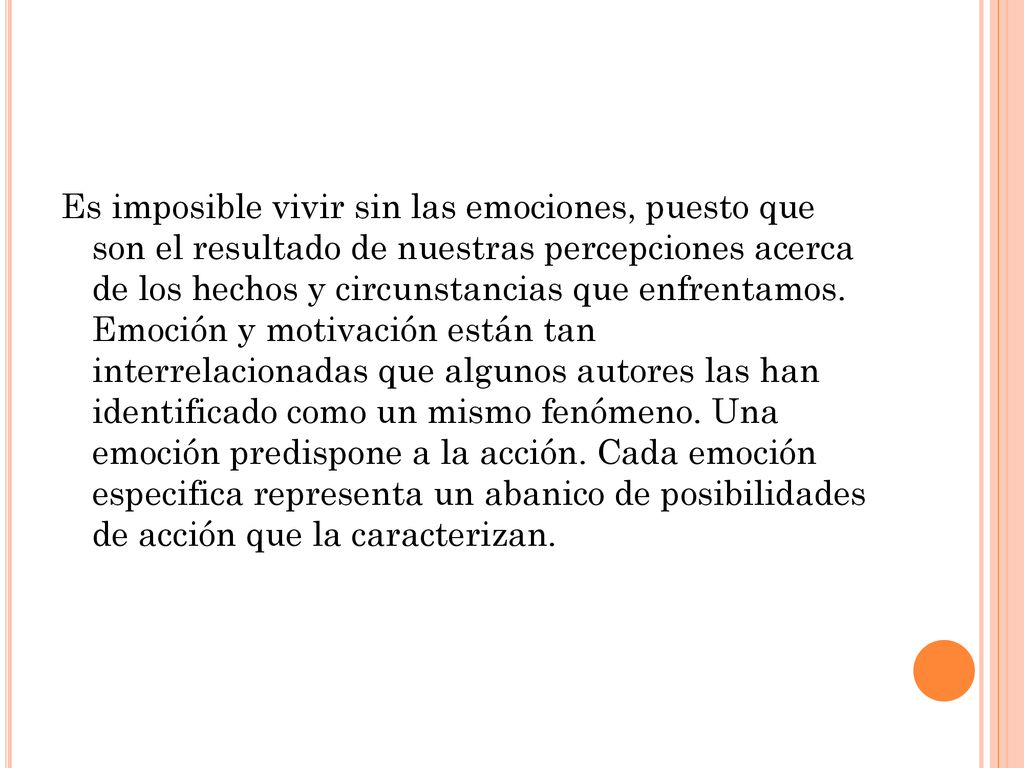 Es imposible vivir sin las emociones, puesto que son el resultado de nuestras percepciones acerca de los hechos y circunstancias que enfrentamos.
