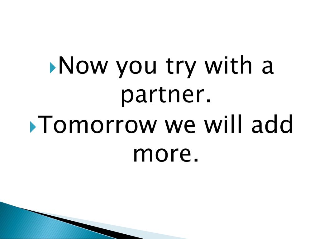 Now you try with a partner. Tomorrow we will add more.