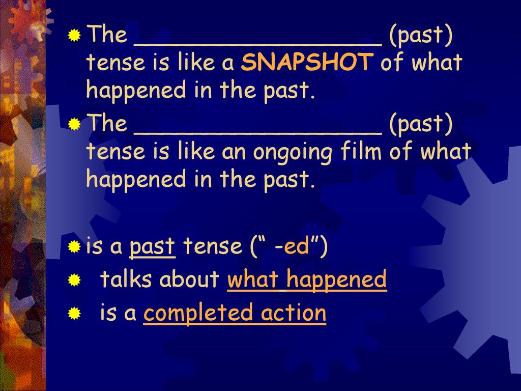 The _________________ (past) tense is like a SNAPSHOT of what happened in the past.