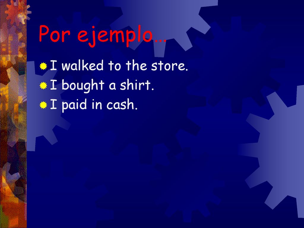Por ejemplo… I walked to the store. I bought a shirt. I paid in cash.