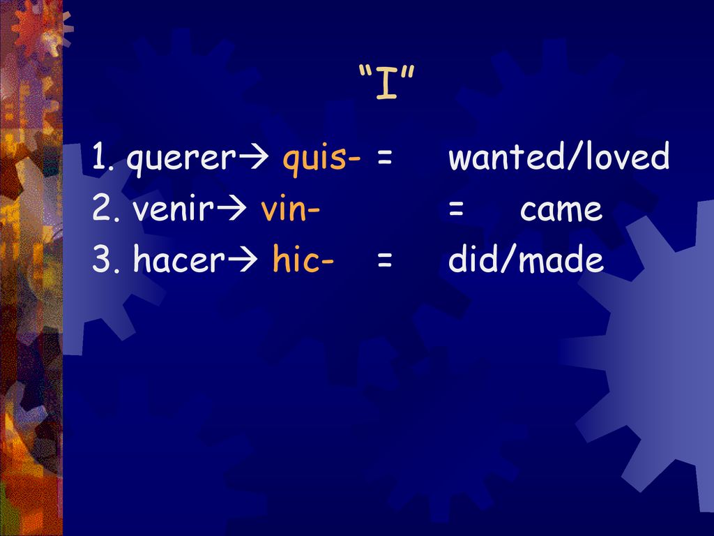I 1. querer quis- = wanted/loved 2. venir vin- = came