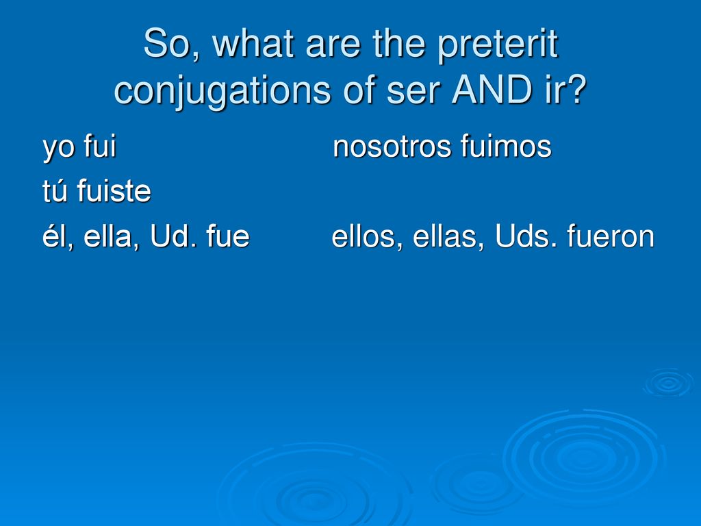 So, what are the preterit conjugations of ser AND ir