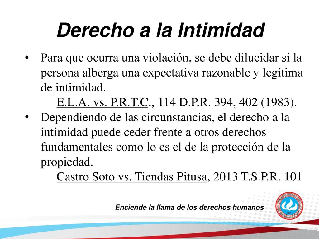 Derecho a la Intimidad Para que ocurra una violación, se debe dilucidar si la persona alberga una expectativa razonable y legítima de intimidad.