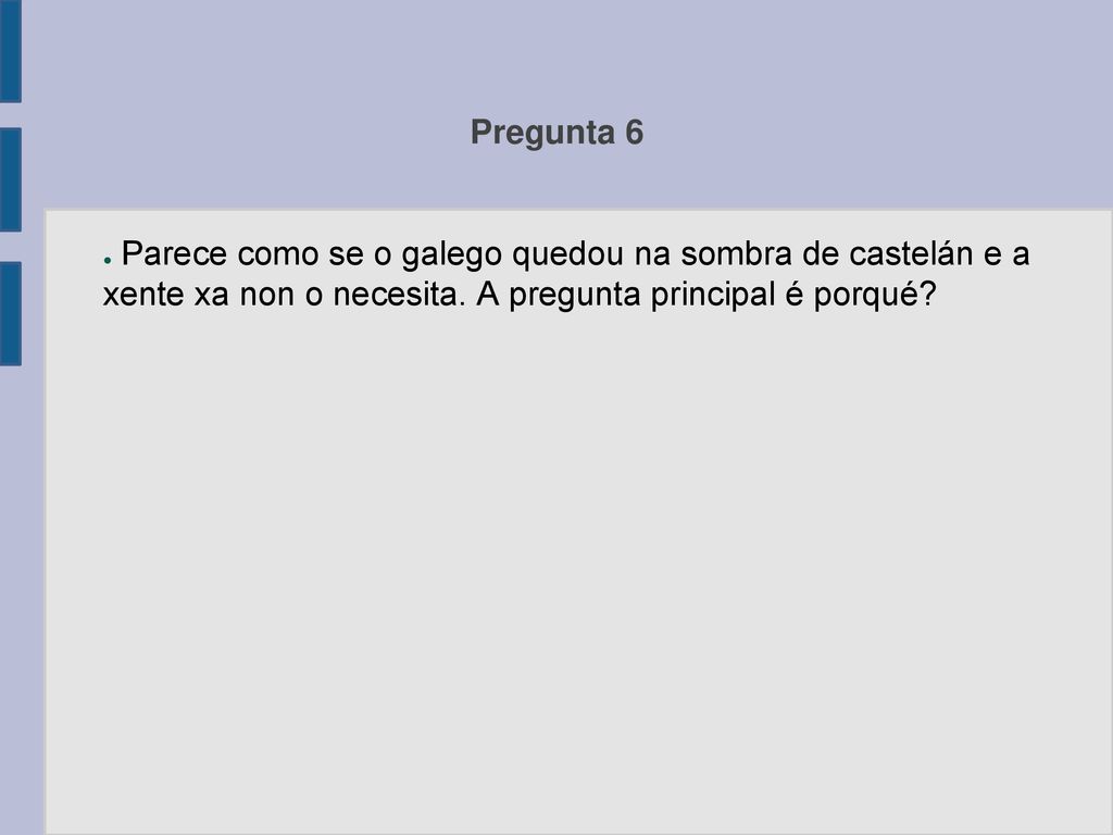 Pregunta 6 Parece como se o galego quedou na sombra de castelán e a xente xa non o necesita.