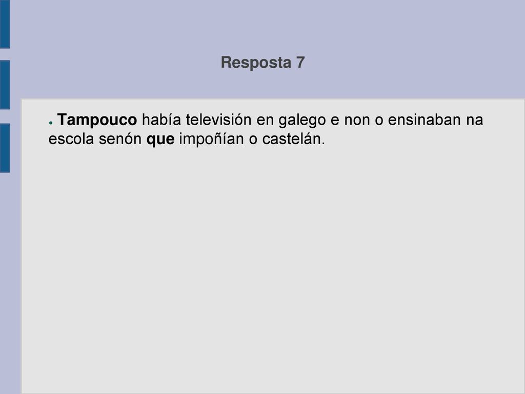 Resposta 7 Tampouco había televisión en galego e non o ensinaban na escola senón que impoñían o castelán.