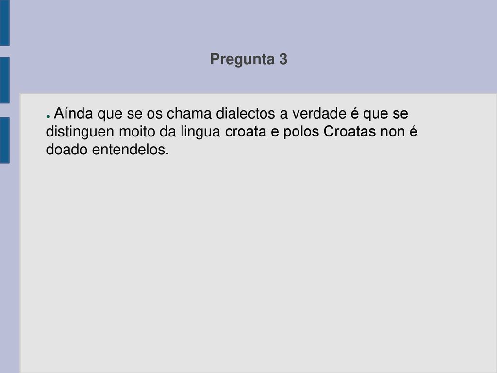 Pregunta 3 Aínda que se os chama dialectos a verdade é que se distinguen moito da lingua croata e polos Croatas non é doado entendelos.