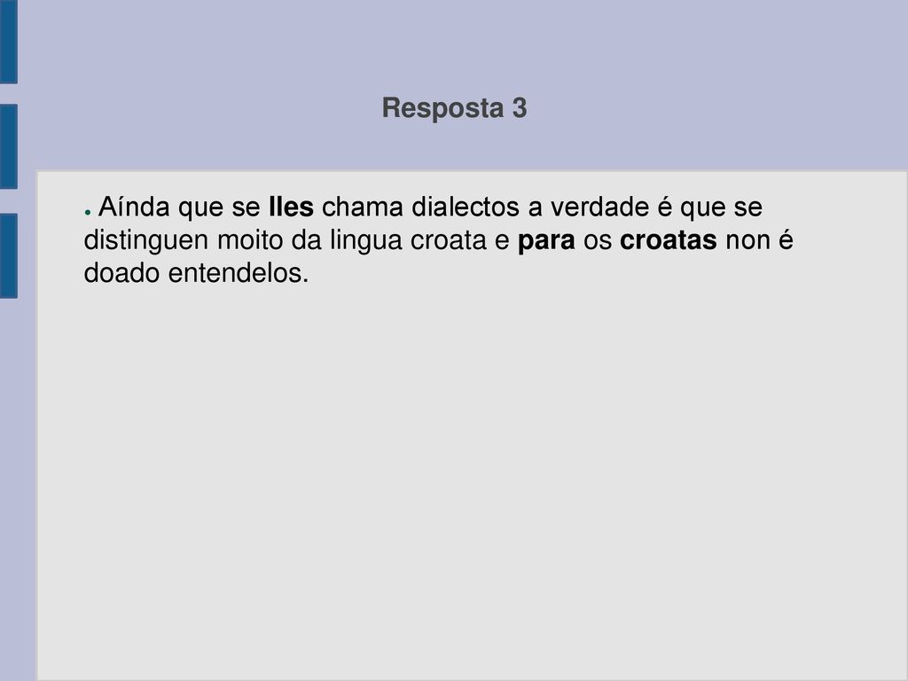 Resposta 3 Aínda que se lles chama dialectos a verdade é que se distinguen moito da lingua croata e para os croatas non é doado entendelos.