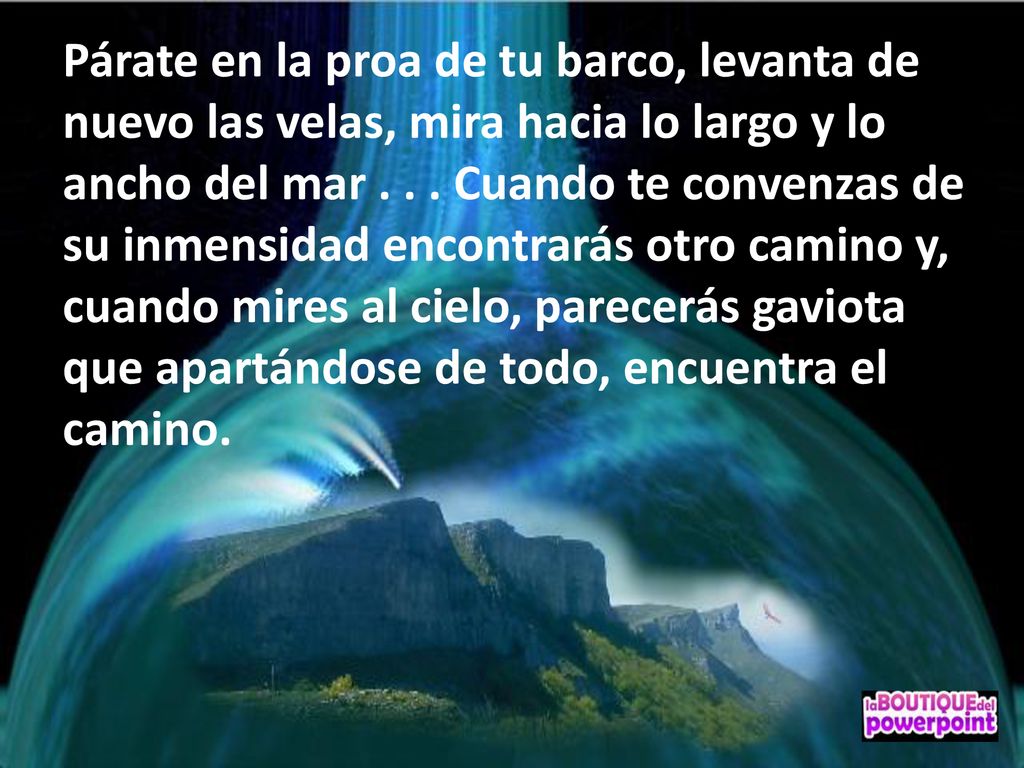 Párate en la proa de tu barco, levanta de nuevo las velas, mira hacia lo largo y lo ancho del mar .