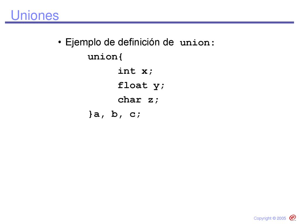Uniones Ejemplo de definición de union: union{ int x; float y; char z;