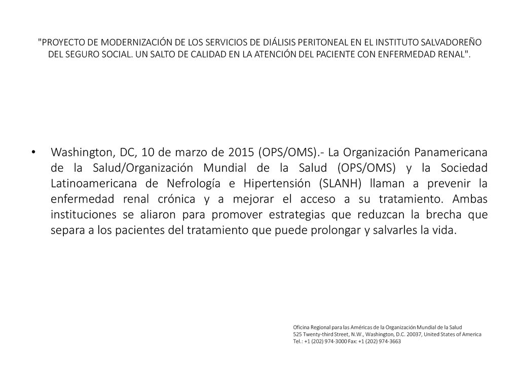 PROYECTO DE MODERNIZACIÓN DE LOS SERVICIOS DE DIÁLISIS PERITONEAL EN EL INSTITUTO SALVADOREÑO DEL SEGURO SOCIAL. UN SALTO DE CALIDAD EN LA ATENCIÓN DEL PACIENTE CON ENFERMEDAD RENAL .