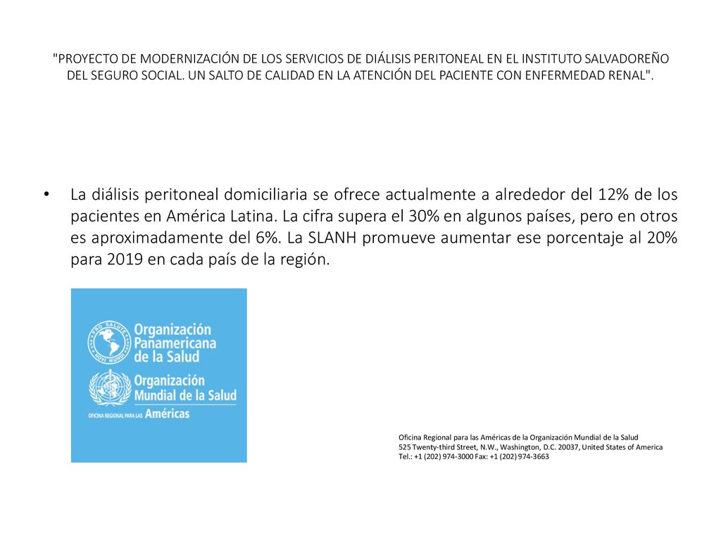 PROYECTO DE MODERNIZACIÓN DE LOS SERVICIOS DE DIÁLISIS PERITONEAL EN EL INSTITUTO SALVADOREÑO DEL SEGURO SOCIAL. UN SALTO DE CALIDAD EN LA ATENCIÓN DEL PACIENTE CON ENFERMEDAD RENAL .