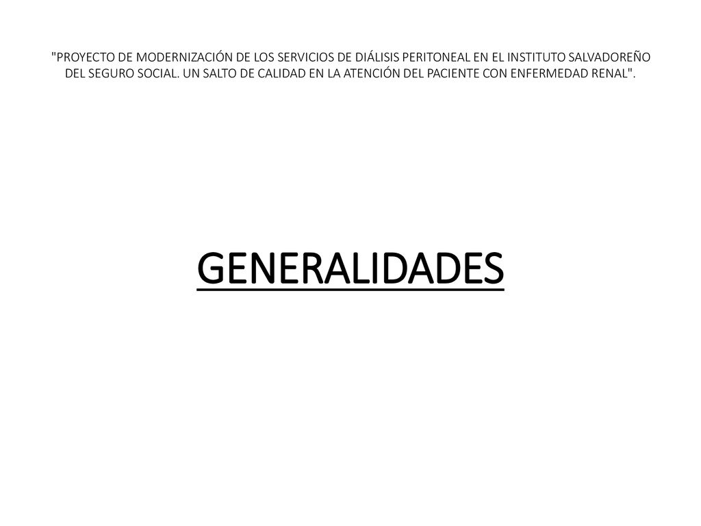PROYECTO DE MODERNIZACIÓN DE LOS SERVICIOS DE DIÁLISIS PERITONEAL EN EL INSTITUTO SALVADOREÑO DEL SEGURO SOCIAL. UN SALTO DE CALIDAD EN LA ATENCIÓN DEL PACIENTE CON ENFERMEDAD RENAL .