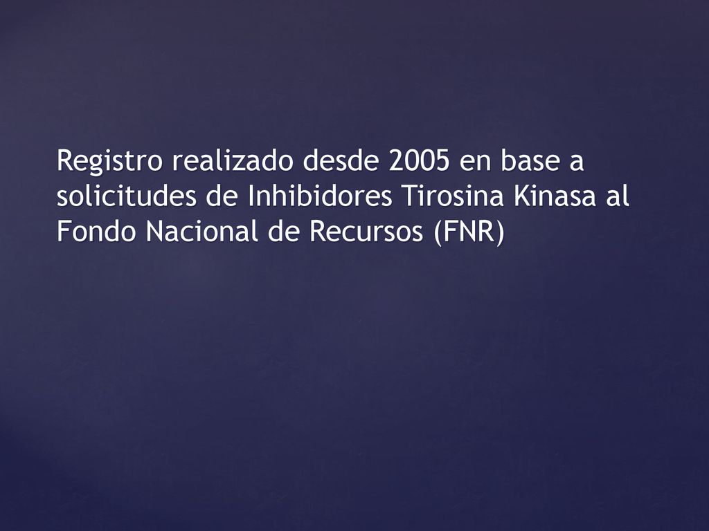 Registro realizado desde 2005 en base a solicitudes de Inhibidores Tirosina Kinasa al Fondo Nacional de Recursos (FNR)