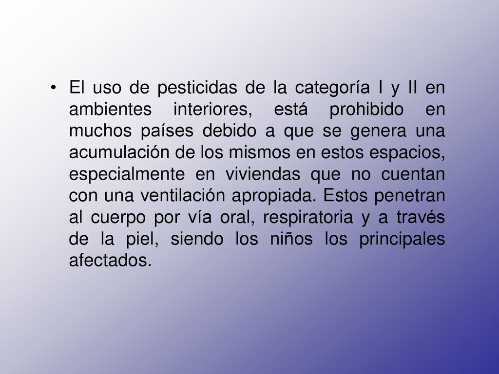 El uso de pesticidas de la categoría I y II en ambientes interiores, está prohibido en muchos países debido a que se genera una acumulación de los mismos en estos espacios, especialmente en viviendas que no cuentan con una ventilación apropiada.