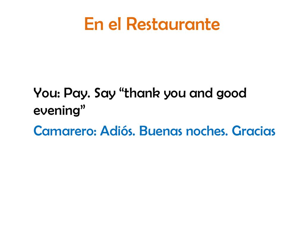 En el Restaurante You: Pay. Say thank you and good evening Camarero: Adiós.